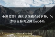 全网疯传！爆料站吃瓜今晚更新，独家明星秘闻全网热议不断
