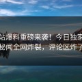 爆料站爆料重磅来袭！今日独家网红秘闻全网炸裂，评论区炸了