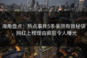海角盘点：热点事件5条亲测有效秘诀，网红上榜理由疯狂令人曝光