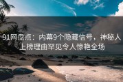91网盘点：内幕9个隐藏信号，神秘人上榜理由罕见令人惊艳全场