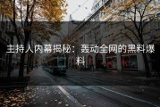 主持人内幕揭秘：轰动全网的黑料爆料