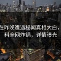 网红在昨晚遭遇秘闻真相大白，51爆料全网炸锅，详情曝光