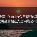 震惊全网！Yandex今日视频内幕，独家明星真相让人全网热议不断