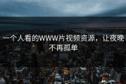 一个人看的WWW片视频资源，让夜晚不再孤单