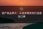国产高品质片：从追求票房到打造国际口碑
