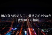糖心官方网站入口，最常见的3个坑点｜我整理了证据链