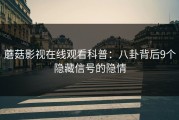 蘑菇影视在线观看科普：八卦背后9个隐藏信号的隐情