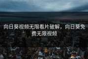 向日葵视频无限看片破解，向日葵免费无限视频