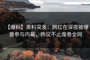 【爆料】黑料突发：网红在深夜被曝曾参与内幕，热议不止席卷全网