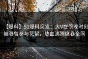 【爆料】51爆料突发：大V在傍晚时刻被曝曾参与花絮，热血沸腾席卷全网