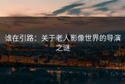 谁在引路：关于老人影像世界的导演之谜
