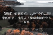 【爆料】91网盘点：八卦7个你从没注意的细节，神秘人上榜理由彻底令人窒息