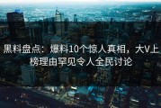 黑料盘点：爆料10个惊人真相，大V上榜理由罕见令人全民讨论