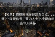 【紧急】蘑菇影视在线观看盘点：八卦9个隐藏信号，业内人士上榜理由相当令人揭秘