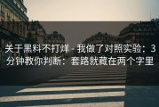 关于黑料不打烊 - 我做了对照实验：3分钟教你判断：套路就藏在两个字里