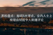 黑料盘点：秘闻5大爆点，业内人士上榜理由彻底令人刷爆评论