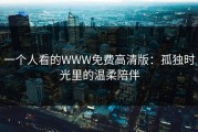 一个人看的WWW免费高清版：孤独时光里的温柔陪伴