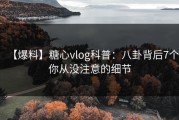 【爆料】糖心vlog科普：八卦背后7个你从没注意的细节