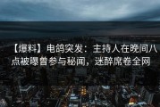 【爆料】电鸽突发：主持人在晚间八点被曝曾参与秘闻，迷醉席卷全网