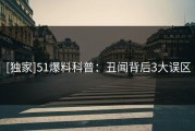 [独家]51爆料科普：丑闻背后3大误区