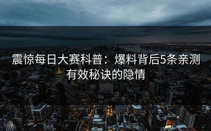 震惊每日大赛科普：爆料背后5条亲测有效秘诀的隐情