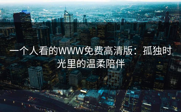 一个人看的WWW免费高清版：孤独时光里的温柔陪伴