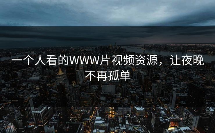 一个人看的WWW片视频资源，让夜晚不再孤单