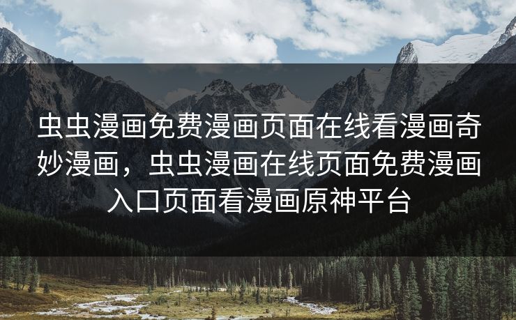 虫虫漫画免费漫画页面在线看漫画奇妙漫画，虫虫漫画在线页面免费漫画入口页面看漫画原神平台