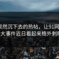 那条突然沉下去的热帖，让91网里的91大事件近日看起来格外刺眼