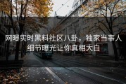 网曝实时黑料社区八卦，独家当事人细节曝光让你真相大白