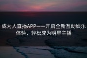 成为人直播APP——开启全新互动娱乐体验，轻松成为明星主播