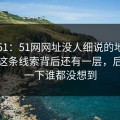 吃瓜51：51网网址没人细说的地方在这：这条线索背后还有一层，后面那一下谁都没想到
