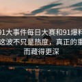软文91大事件每日大赛和91爆料猛料吃瓜这波不只是热度，真正的重点反而藏得更深