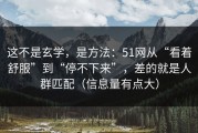 这不是玄学，是方法：51网从“看着舒服”到“停不下来”，差的就是人群匹配（信息量有点大）