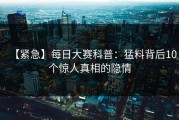 【紧急】每日大赛科普：猛料背后10个惊人真相的隐情