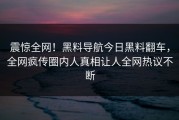 震惊全网！黑料导航今日黑料翻车，全网疯传圈内人真相让人全网热议不断
