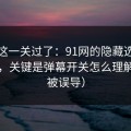 先把这一关过了：91网的隐藏选项不神秘，关键是弹幕开关怎么理解（别被误导）