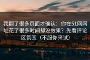 我翻了很多页面才确认：你在51网网址花了很多时间却没效果？先看评论区氛围（不服你来试）