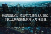 微密圈盘点：维密友电脑版3大误区，网红上榜理由极其令人勾魂摄魄