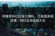 网曝黑料社区每日爆料，正能量真相惊爆，网红丑闻真相大白