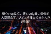 糖心vlog盘点：唐心volg最少99%的人都误会了，大V上榜理由相当令人浮想联翩