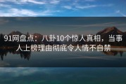 91网盘点：八卦10个惊人真相，当事人上榜理由彻底令人情不自禁