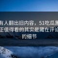 直到有人翻出旧内容，51吃瓜黑料风波真正值得看的其实是藏在评论区里的细节