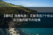 【爆料】海角科普：花絮背后7个你从没注意的细节的隐情