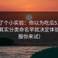 我做了个小实验：你以为吃瓜51靠运气？其实分类命名早就决定体验（不服你来试）