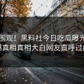 官网围观！黑料社今日吃瓜曝光，震撼真相真相大白网友直呼过瘾