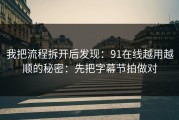 我把流程拆开后发现：91在线越用越顺的秘密：先把字幕节拍做对