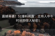 震撼来袭！51爆料揭露：主持人中午时分的惊人秘密！
