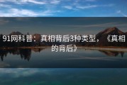 91网科普：真相背后3种类型，《真相的背后》