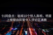 91网盘点：秘闻10个惊人真相，明星上榜理由异常令人评论区沸腾